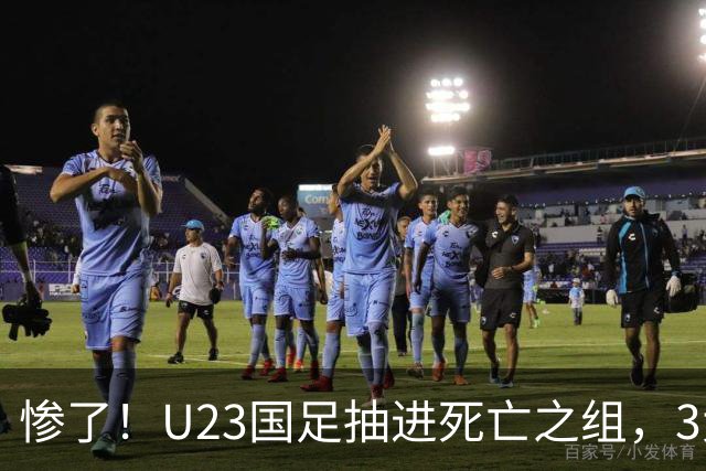 惨了！U23国足抽进死亡之组，3大强敌围堵，安帅摆铁桶阵或能破局